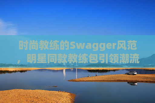 时尚教练的Swagger风范，明星同款教练包引领潮流
